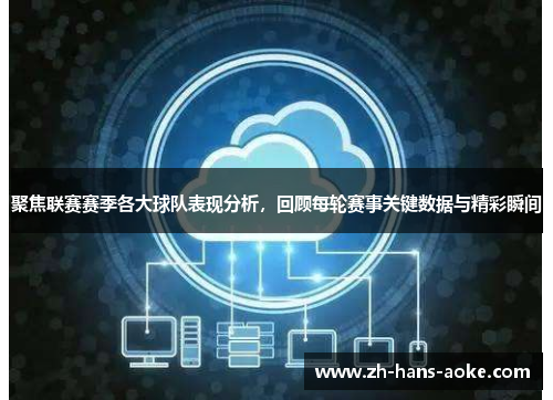 聚焦联赛赛季各大球队表现分析，回顾每轮赛事关键数据与精彩瞬间